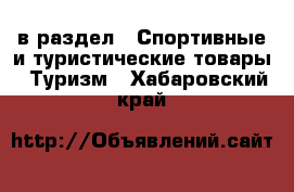  в раздел : Спортивные и туристические товары » Туризм . Хабаровский край